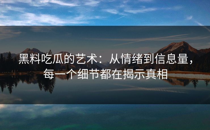 黑料吃瓜的艺术：从情绪到信息量，每一个细节都在揭示真相