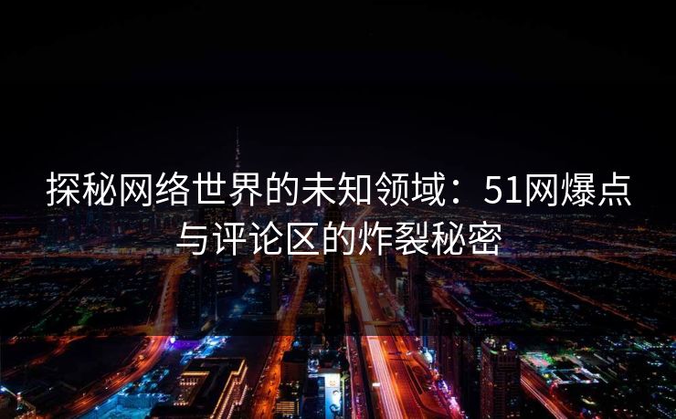 探秘网络世界的未知领域：51网爆点与评论区的炸裂秘密