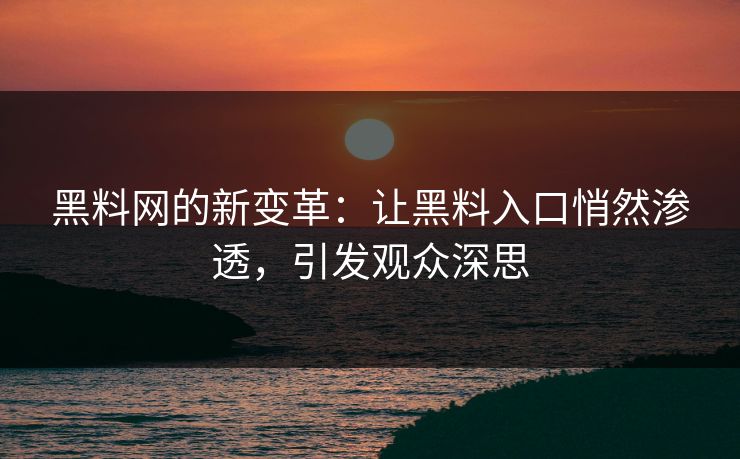 黑料网的新变革：让黑料入口悄然渗透，引发观众深思