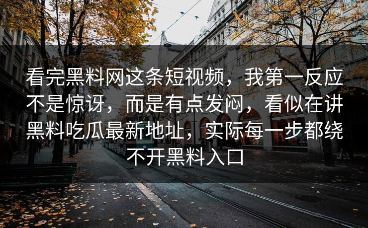 看完黑料网这条短视频，我第一反应不是惊讶，而是有点发闷，看似在讲黑料吃瓜最新地址，实际每一步都绕不开黑料入口