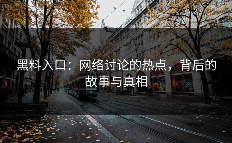 黑料入口：网络讨论的热点，背后的故事与真相