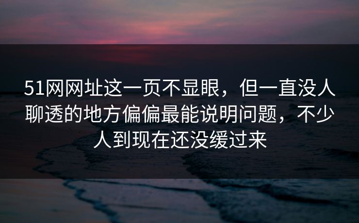 51网网址这一页不显眼,但一直没人聊透的地方偏偏最能说明问题,不少人到现在还没缓过来 51网网址这一页不显眼,但一直没人聊透的地方偏偏最能说明问题,不少人到现在还没缓过来