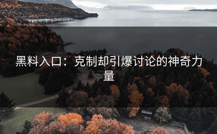 黑料入口：克制却引爆讨论的神奇力量