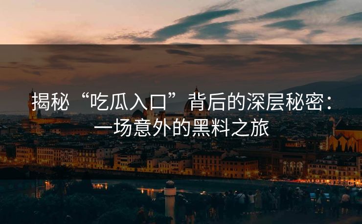 揭秘“吃瓜入口”背后的深层秘密：一场意外的黑料之旅