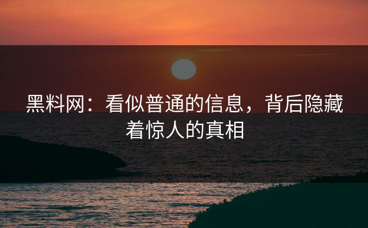 黑料网:看似普通的信息,背后隐藏着惊人的真相 黑料网:看似普通的信息,背后隐藏着惊人的真相